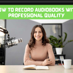 How to Record Audiobooks with Professional Quality