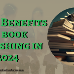 Top 10 Benefits Of Book Publishing In 2024